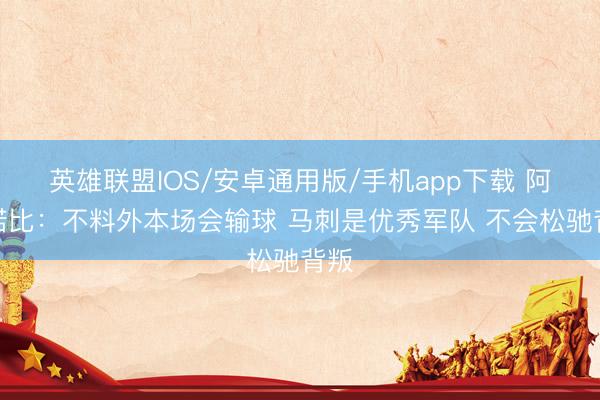 英雄联盟IOS/安卓通用版/手机app下载 阿努诺比：不料外本场会输球 马刺是优秀军队 不会松驰背叛