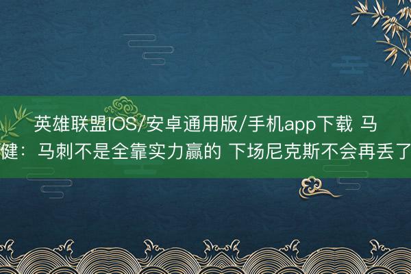 英雄联盟IOS/安卓通用版/手机app下载 马健：马刺不是全靠实力赢的 下场尼克斯不会再丢了