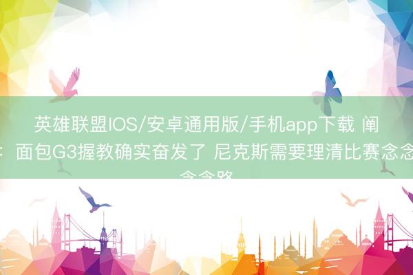 英雄联盟IOS/安卓通用版/手机app下载 阐明：面包G3握教确实奋发了 尼克斯需要理清比赛念念路