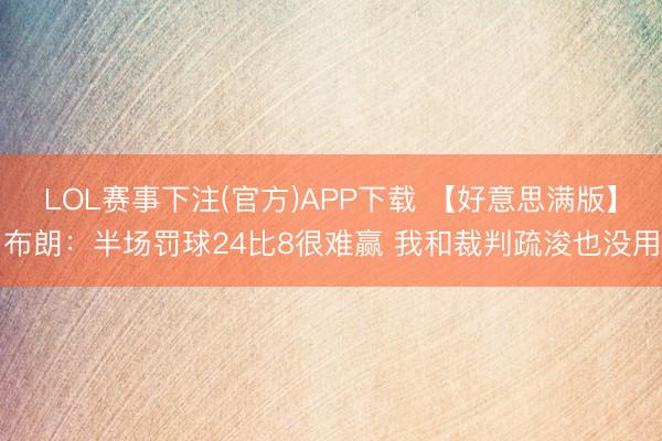 LOL赛事下注(官方)APP下载 【好意思满版】布朗：半场罚球24比8很难赢 我和裁判疏浚也没用