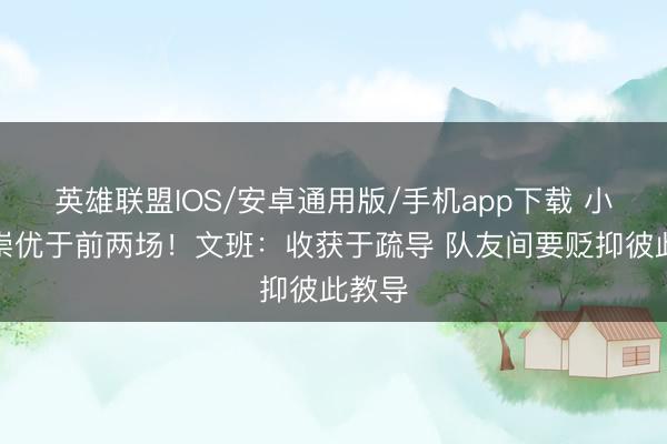 英雄联盟IOS/安卓通用版/手机app下载 小节推崇优于前两场！文班：收获于疏导 队友间要贬抑彼此教导