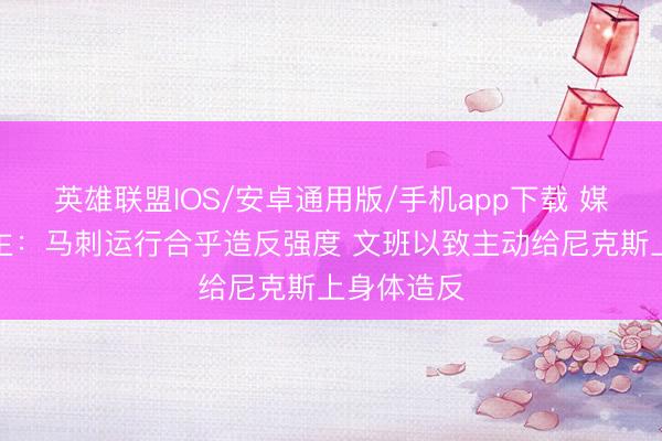 英雄联盟IOS/安卓通用版/手机app下载 媒体东说念主：马刺运行合乎造反强度 文班以致主动给尼克斯上身体造反