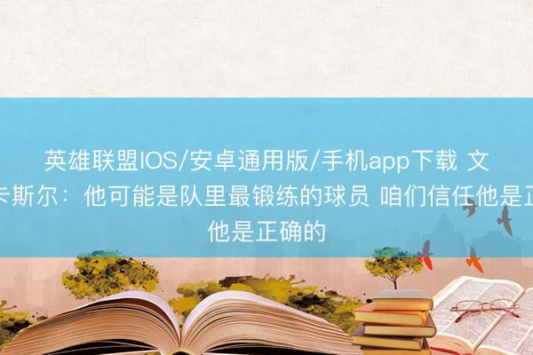 英雄联盟IOS/安卓通用版/手机app下载 文班谈卡斯尔：他可能是队里最锻练的球员 咱们信任他是正确的