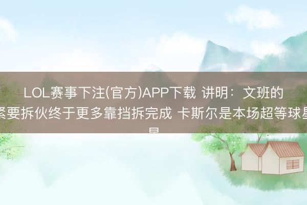 LOL赛事下注(官方)APP下载 讲明：文班的紧要拆伙终于更多靠挡拆完成 卡斯尔是本场超等球星