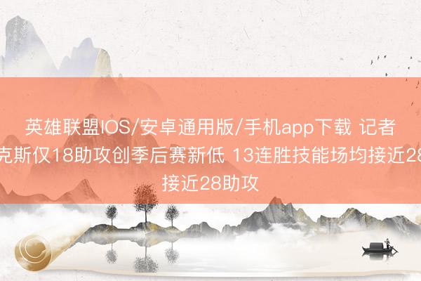 英雄联盟IOS/安卓通用版/手机app下载 记者：尼克斯仅18助攻创季后赛新低 13连胜技能场均接近28助攻