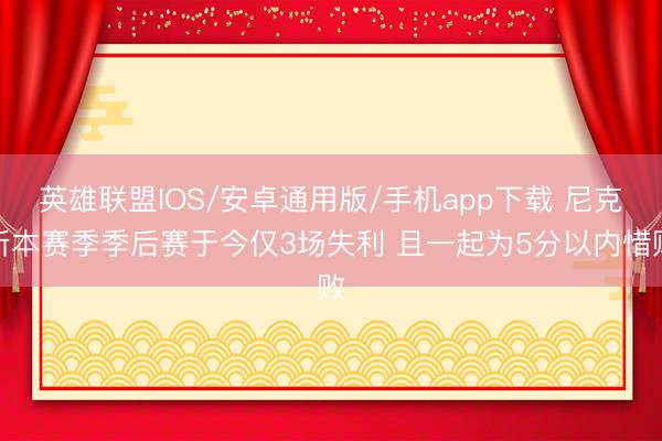 英雄联盟IOS/安卓通用版/手机app下载 尼克斯本赛季季后赛于今仅3场失利 且一起为5分以内惜败