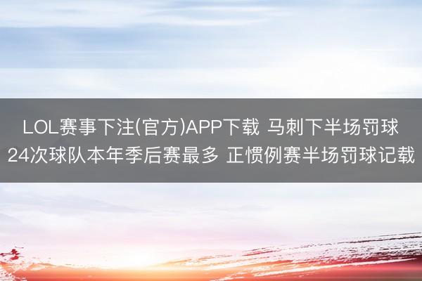 LOL赛事下注(官方)APP下载 马刺下半场罚球24次球队本年季后赛最多 正惯例赛半场罚球记载