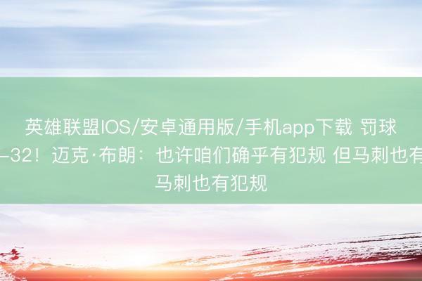 英雄联盟IOS/安卓通用版/手机app下载 罚球数22-32!迈克·布朗:也许咱们确乎有犯规 但马刺也有犯规