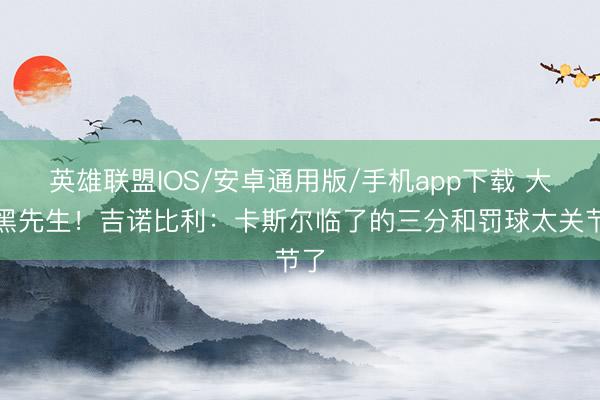 英雄联盟IOS/安卓通用版/手机app下载 大腹黑先生！吉诺比利：卡斯尔临了的三分和罚球太关节了