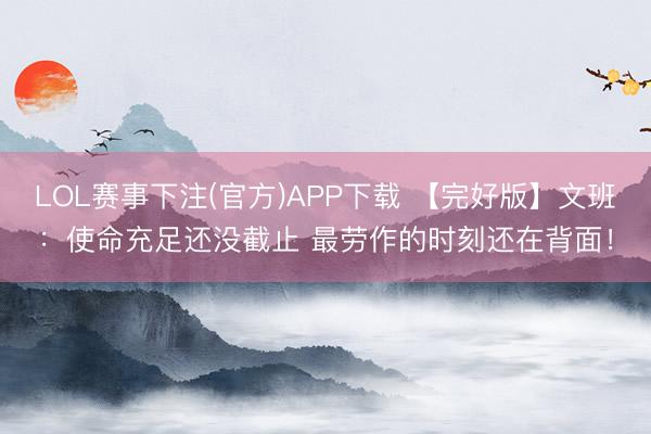 LOL赛事下注(官方)APP下载 【完好版】文班：使命充足还没截止 最劳作的时刻还在背面！