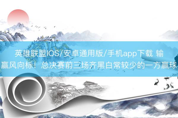 英雄联盟IOS/安卓通用版/手机app下载 输赢风向标！总决赛前三场齐黑白常较少的一方赢球