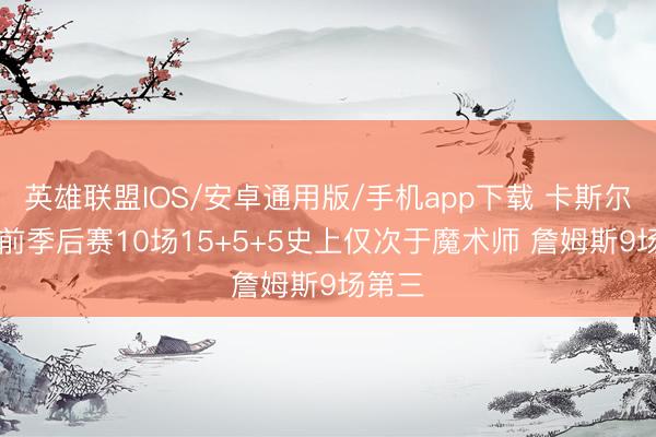英雄联盟IOS/安卓通用版/手机app下载 卡斯尔22岁前季后赛10场15+5+5史上仅次于魔术师 詹姆斯9场第三