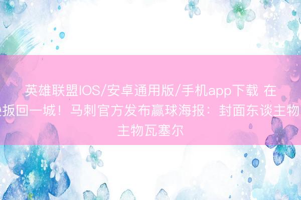 英雄联盟IOS/安卓通用版/手机app下载 在麦迪逊扳回一城！马刺官方发布赢球海报：封面东谈主物瓦塞尔