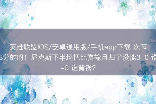 英雄联盟IOS/安卓通用版/手机app下载 次节净胜18分的呀！尼克斯下半场把比赛输且归了没能3-0 谁背锅？