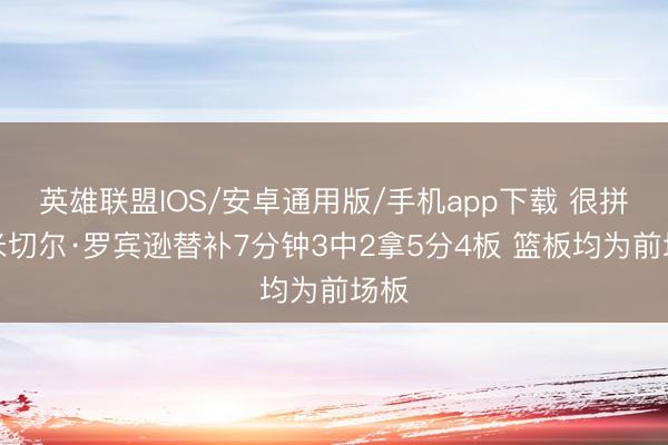 英雄联盟IOS/安卓通用版/手机app下载 很拼！米切尔·罗宾逊替补7分钟3中2拿5分4板 篮板均为前场板