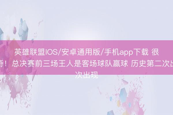 英雄联盟IOS/安卓通用版/手机app下载 很稀奇！总决赛前三场王人是客场球队赢球 历史第二次出现