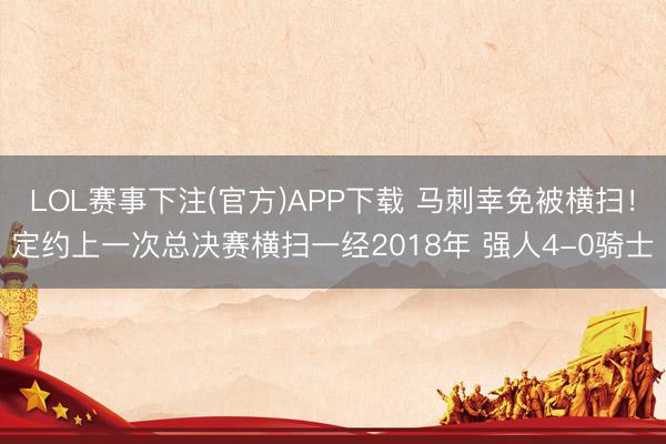LOL赛事下注(官方)APP下载 马刺幸免被横扫！定约上一次总决赛横扫一经2018年 强人4-0骑士
