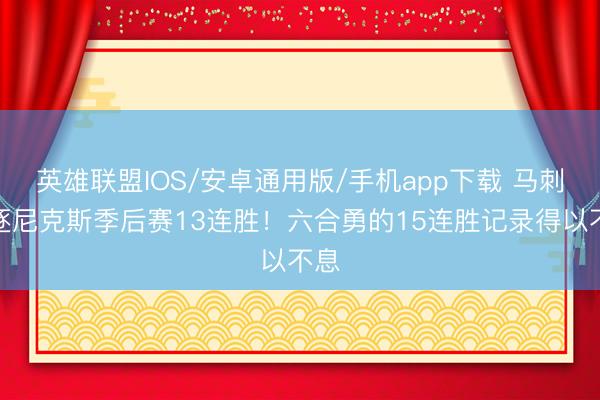 英雄联盟IOS/安卓通用版/手机app下载 马刺斥逐尼克斯季后赛13连胜！六合勇的15连胜记录得以不息