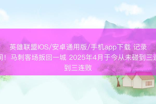 英雄联盟IOS/安卓通用版/手机app下载 记录无间！马刺客场扳回一城 2025年4月于今从未碰到三连败