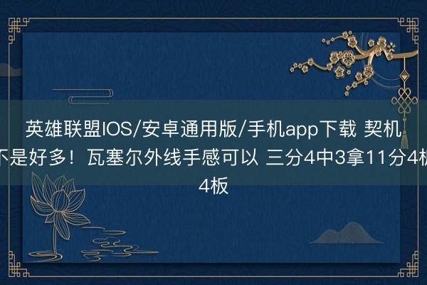 英雄联盟IOS/安卓通用版/手机app下载 契机不是好多！瓦塞尔外线手感可以 三分4中3拿11分4板