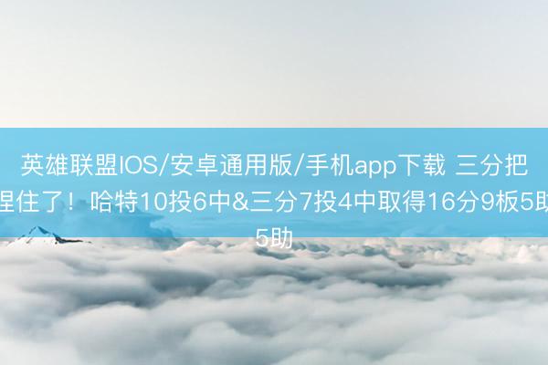 英雄联盟IOS/安卓通用版/手机app下载 三分把捏住了！哈特10投6中&三分7投4中取得16分9板5助