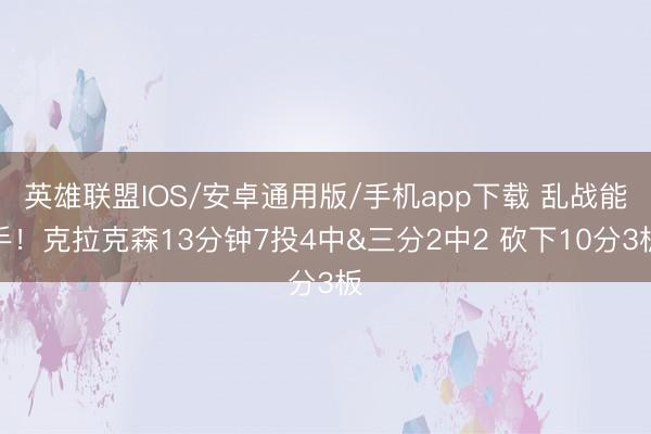 英雄联盟IOS/安卓通用版/手机app下载 乱战能手！克拉克森13分钟7投4中&三分2中2 砍下10分3板