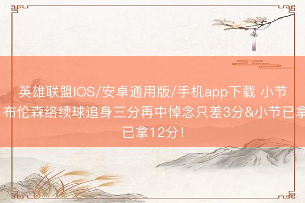 英雄联盟IOS/安卓通用版/手机app下载 小节之王！布伦森络续球追身三分再中悼念只差3分&小节已拿12分！