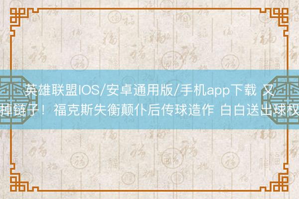 英雄联盟IOS/安卓通用版/手机app下载 又掉链子！福克斯失衡颠仆后传球造作 白白送出球权