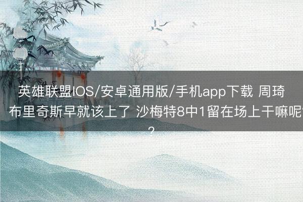 英雄联盟IOS/安卓通用版/手机app下载 周琦：布里奇斯早就该上了 沙梅特8中1留在场上干嘛呢？
