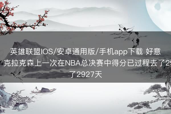 英雄联盟IOS/安卓通用版/手机app下载 好意思记：克拉克森上一次在NBA总决赛中得分已过程去了2927天