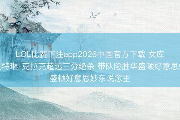 LOL比赛下注app2026中国官方下载 女库里上线！凯特琳·克拉克超远三分绝杀 带队险胜华盛顿好意思妙东说念主