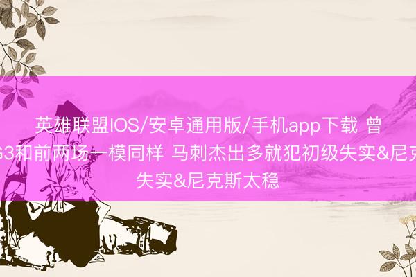 英雄联盟IOS/安卓通用版/手机app下载 曾令旭：G3和前两场一模同样 马刺杰出多就犯初级失实&尼克斯太稳
