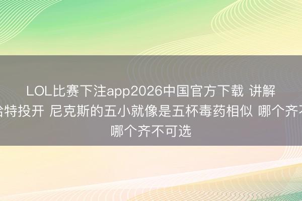 LOL比赛下注app2026中国官方下载 讲解：当哈特投开 尼克斯的五小就像是五杯毒药相似 哪个齐不可选