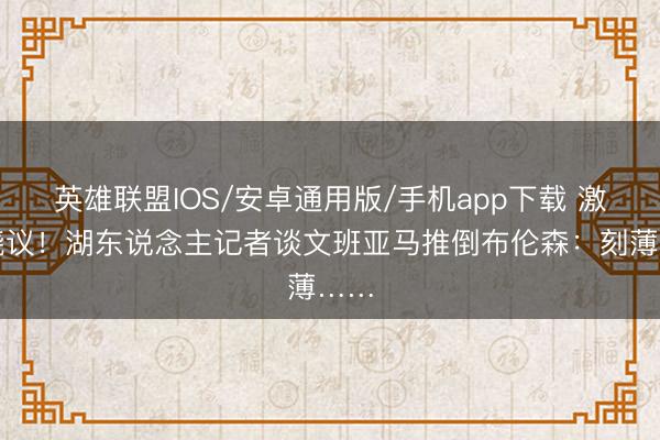 英雄联盟IOS/安卓通用版/手机app下载 激发烧议！湖东说念主记者谈文班亚马推倒布伦森：刻薄……