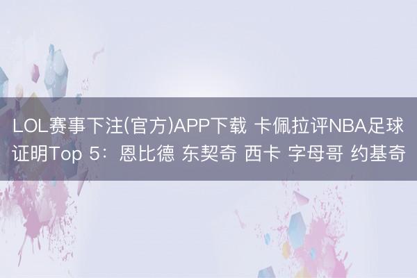 LOL赛事下注(官方)APP下载 卡佩拉评NBA足球证明Top 5：恩比德 东契奇 西卡 字母哥 约基奇