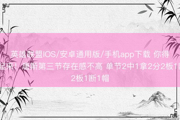 英雄联盟IOS/安卓通用版/手机app下载 你得推崇起来！唐斯第三节存在感不高 单节2中1拿2分2板1断1帽