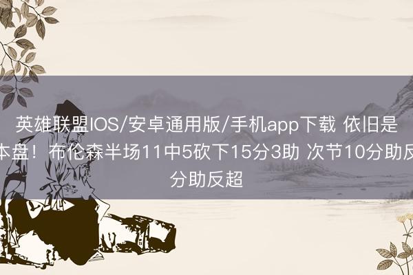 英雄联盟IOS/安卓通用版/手机app下载 依旧是基本盘！布伦森半场11中5砍下15分3助 次节10分助反超