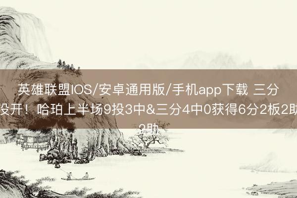 英雄联盟IOS/安卓通用版/手机app下载 三分没开！哈珀上半场9投3中&三分4中0获得6分2板2助