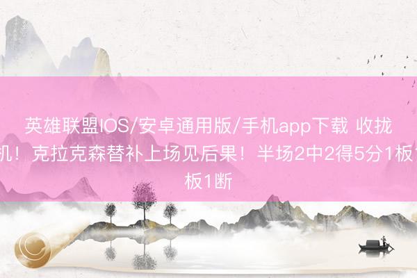 英雄联盟IOS/安卓通用版/手机app下载 收拢契机！克拉克森替补上场见后果！半场2中2得5分1板1断