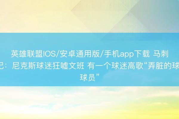 英雄联盟IOS/安卓通用版/手机app下载 马刺队记：尼克斯球迷狂嘘文班 有一个球迷高歌“弄脏的球员”