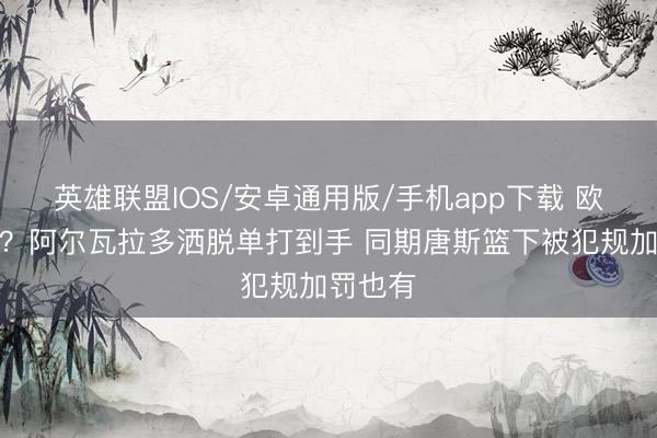 英雄联盟IOS/安卓通用版/手机app下载 欧文附体？阿尔瓦拉多洒脱单打到手 同期唐斯篮下被犯规加罚也有