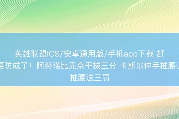 英雄联盟IOS/安卓通用版/手机app下载 赶紧就要防成了！阿努诺比无奈干拔三分 卡斯尔伸手推腰送三罚