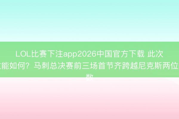 LOL比赛下注app2026中国官方下载 此次效能如何？马刺总决赛前三场首节齐跨越尼克斯两位数