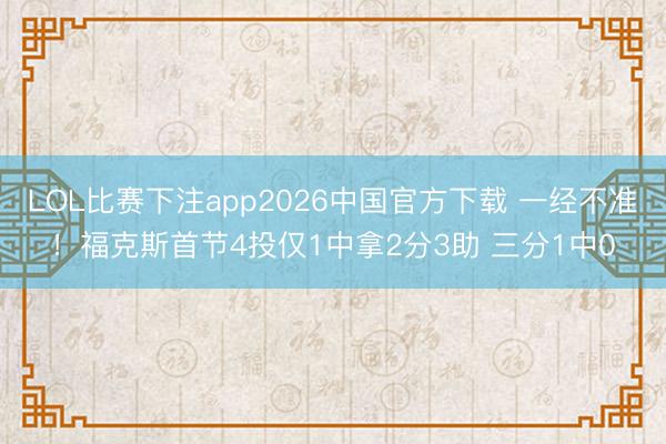 LOL比赛下注app2026中国官方下载 一经不准！福克斯首节4投仅1中拿2分3助 三分1中0