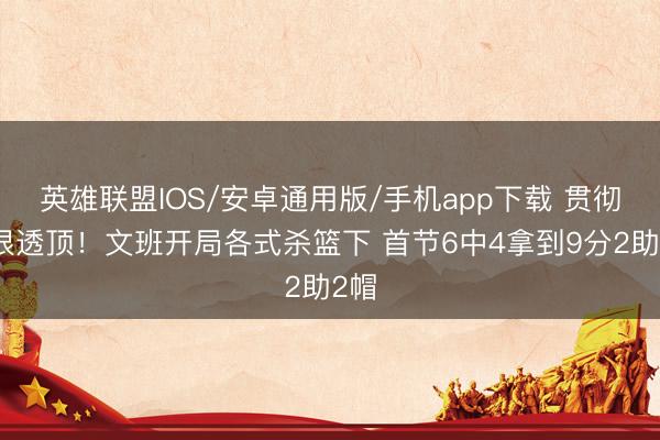 英雄联盟IOS/安卓通用版/手机app下载 贯彻得很透顶！文班开局各式杀篮下 首节6中4拿到9分2助2帽