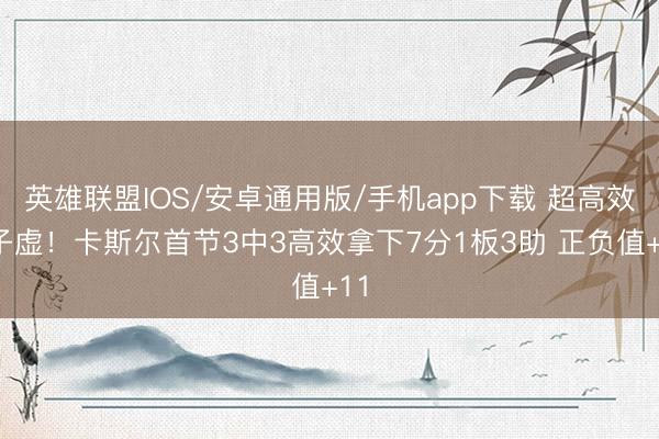 英雄联盟IOS/安卓通用版/手机app下载 超高效0子虚!卡斯尔首节3中3高效拿下7分1板3助 正负值+11