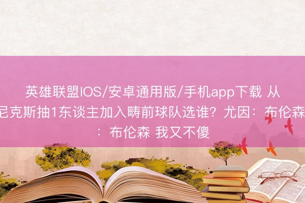 英雄联盟IOS/安卓通用版/手机app下载 从当前这支尼克斯抽1东谈主加入畴前球队选谁？尤因：布伦森 我又不傻