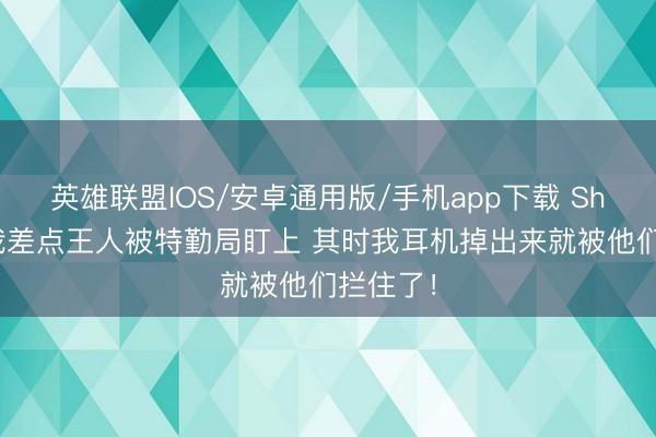 英雄联盟IOS/安卓通用版/手机app下载 Shams：我差点王人被特勤局盯上 其时我耳机掉出来就被他们拦住了！