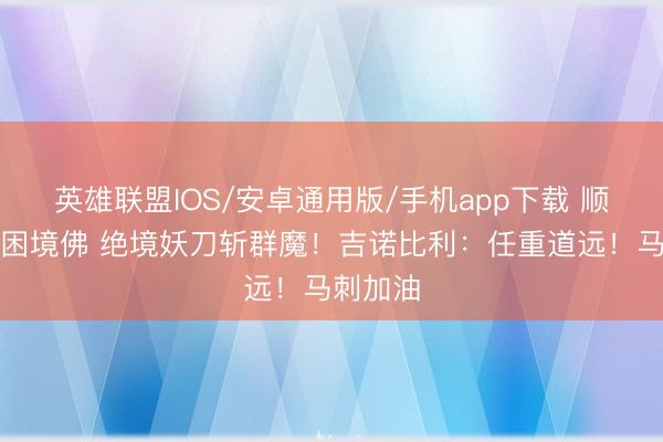 英雄联盟IOS/安卓通用版/手机app下载 顺境跑车困境佛 绝境妖刀斩群魔！吉诺比利：任重道远！马刺加油