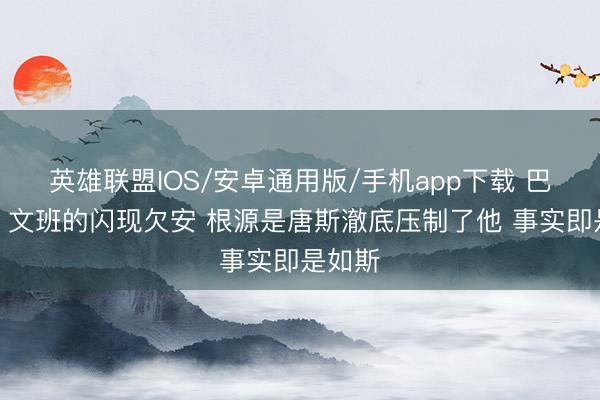 英雄联盟IOS/安卓通用版/手机app下载 巴克利：文班的闪现欠安 根源是唐斯澈底压制了他 事实即是如斯